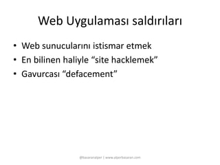 Web Uygulaması saldırıları 
• Web sunucularını istismar etmek 
• En bilinen haliyle “site hacklemek” 
• Gavurcası “defacement” 
@basaranalper | www.alperbasaran.com 
 