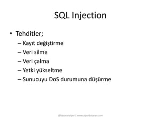 SQL Injection 
• Tehditler; 
– Kayıt değiştirme 
– Veri silme 
– Veri çalma 
– Yetki yükseltme 
– Sunucuyu DoS durumuna düşürme 
@basaranalper | www.alperbasaran.com 
 