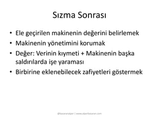 Sızma Sonrası 
• Ele geçirilen makinenin değerini belirlemek 
• Makinenin yönetimini korumak 
• Değer: Verinin kıymeti + Makinenin başka 
saldırılarda işe yaraması 
• Birbirine eklenebilecek zafiyetleri göstermek 
@basaranalper | www.alperbasaran.com 
 