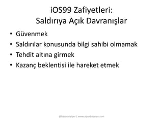 iOS99 Zafiyetleri: 
Saldırıya Açık Davranışlar 
• Güvenmek 
• Saldırılar konusunda bilgi sahibi olmamak 
• Tehdit altına girmek 
• Kazanç beklentisi ile hareket etmek 
@basaranalper | www.alperbasaran.com 
 