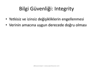 Bilgi Güvenliği: Integrity 
• Yetkisiz ve izinsiz değişikliklerin engellenmesi 
• Verinin amacına uygun derecede doğru olması 
@basaranalper | www.alperbasaran.com 
 