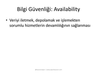 Bilgi Güvenliği: Availability 
• Veriyi iletmek, depolamak ve işlemekten 
sorumlu hizmetlerin devamlılığının sağlanması 
@basaranalper | www.alperbasaran.com 
 