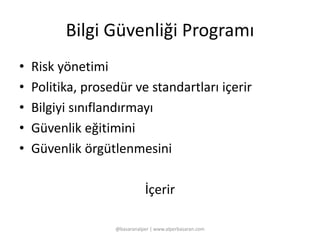 Bilgi Güvenliği Programı 
• Risk yönetimi 
• Politika, prosedür ve standartları içerir 
• Bilgiyi sınıflandırmayı 
• Güvenlik eğitimini 
• Güvenlik örgütlenmesini 
İçerir 
@basaranalper | www.alperbasaran.com 
 