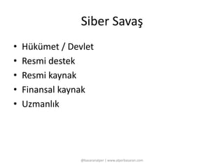 Siber Savaş 
• Hükümet / Devlet 
• Resmi destek 
• Resmi kaynak 
• Finansal kaynak 
• Uzmanlık 
@basaranalper | www.alperbasaran.com 
 