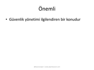 Önemli 
• Güvenlik yönetimi ilgilendiren bir konudur 
@basaranalper | www.alperbasaran.com 
 