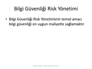 Bilgi Güvenliği Risk Yönetimi 
• Bilgi Güvenliği Risk Yönetiminin temel amacı 
bilgi güvenliği en uygun maliyetle sağlamaktır 
@basaranalper | www.alperbasaran.com 
 