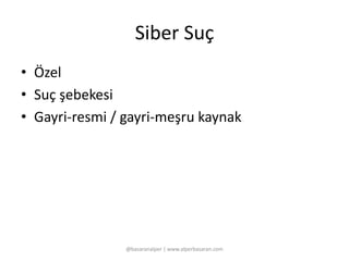 Siber Suç 
• Özel 
• Suç şebekesi 
• Gayri-resmi / gayri-meşru kaynak 
@basaranalper | www.alperbasaran.com 
 