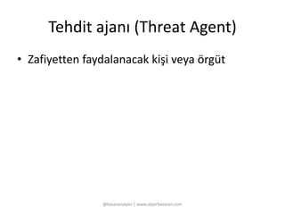 Tehdit ajanı (Threat Agent) 
• Zafiyetten faydalanacak kişi veya örgüt 
@basaranalper | www.alperbasaran.com 
 
