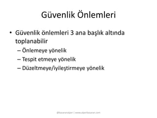 Güvenlik Önlemleri 
• Güvenlik önlemleri 3 ana başlık altında 
toplanabilir 
– Önlemeye yönelik 
– Tespit etmeye yönelik 
– Düzeltmeye/iyileştirmeye yönelik 
@basaranalper | www.alperbasaran.com 
 