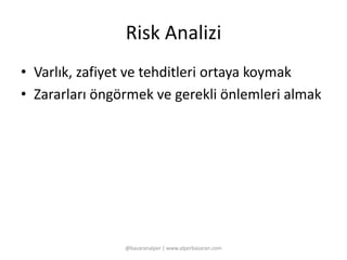 Risk Analizi 
• Varlık, zafiyet ve tehditleri ortaya koymak 
• Zararları öngörmek ve gerekli önlemleri almak 
@basaranalper | www.alperbasaran.com 
 