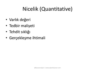 Nicelik (Quantitative) 
• Varlık değeri 
• Tedbir maliyeti 
• Tehdit sıklığı 
• Gerçekleşme ihtimali 
@basaranalper | www.alperbasaran.com 
 