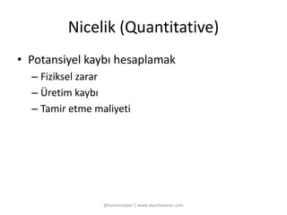 Nicelik (Quantitative) 
• Potansiyel kaybı hesaplamak 
– Fiziksel zarar 
– Üretim kaybı 
– Tamir etme maliyeti 
@basaranalper | www.alperbasaran.com 
 