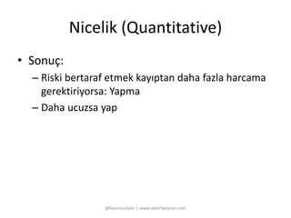 Nicelik (Quantitative) 
• Sonuç: 
– Riski bertaraf etmek kayıptan daha fazla harcama 
gerektiriyorsa: Yapma 
– Daha ucuzsa yap 
@basaranalper | www.alperbasaran.com 
 