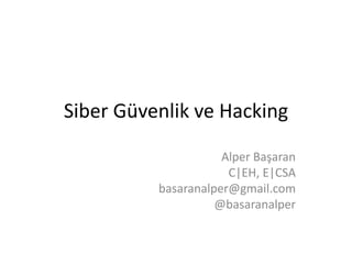 Siber Güvenlik ve Hacking 
Alper Başaran 
C|EH, E|CSA 
basaranalper@gmail.com 
@basaranalper 
 