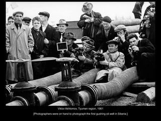 Viktor Akhlomov, Tyumen region, 1961
[Photographers were on hand to photograph the first gushing oil well in Siberia.]

 