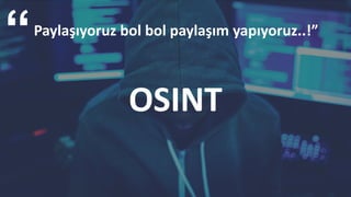 OSINT
Paylaşıyoruz bol bol paylaşım yapıyoruz..!”
 