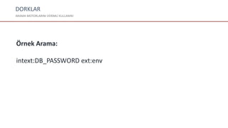 DORKLAR
ARAMA MOTORLARINI VERİMLİ KULLANIN!
Örnek Arama:
intext:DB_PASSWORD ext:env
 