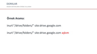 DORKLAR
ARAMA MOTORLARINI VERİMLİ KULLANIN!
Örnek Arama:
inurl:"/drive/folders/" site:drive.google.com
inurl:"/drive/folders/" site:drive.google.com aşkım
 