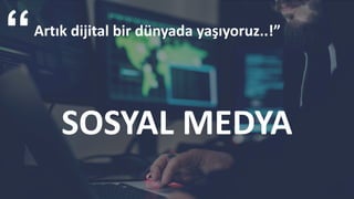 SOSYAL MEDYA
Artık dijital bir dünyada yaşıyoruz..!”
 