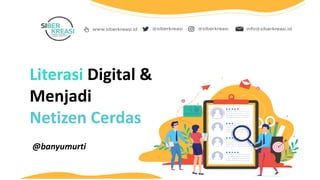 Literasi Digital &
Menjadi
Netizen Cerdas
@banyumurti
 