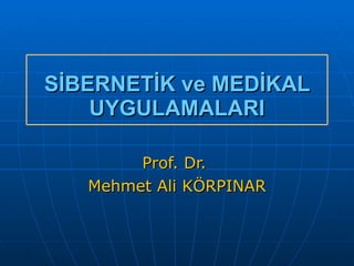 SİBERNETİK ve MEDİKAL UYGULAMALARI Prof. Dr.  Mehmet Ali KÖRPINAR 