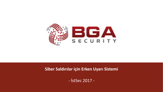 @BGASecurity
Siber	Saldırılar	için	Erken	Uyarı	Sistemi
- İstSec 2017	-
 