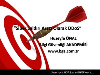 “Siber Saldırı Aracı Olarak DDoS”
Huzeyfe ÖNAL
Bilgi Güvenliği AKADEMİSİ
www.bga.com.tr

 