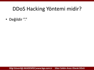 DDoS Hacking Yöntemi midir?
• Değildir ”.”

Bilgi Güvenliği AKADEMİSİ|www.bga.com.tr

Siber Saldırı Aracı Olarak DDoS

 