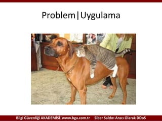 Problem|Uygulama

Bilgi Güvenliği AKADEMİSİ|www.bga.com.tr

Siber Saldırı Aracı Olarak DDoS

 