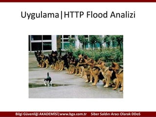 Uygulama|HTTP Flood Analizi

Bilgi Güvenliği AKADEMİSİ|www.bga.com.tr

Siber Saldırı Aracı Olarak DDoS

 