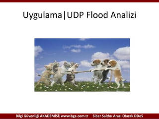 Uygulama|UDP Flood Analizi

Bilgi Güvenliği AKADEMİSİ|www.bga.com.tr

Siber Saldırı Aracı Olarak DDoS

 
