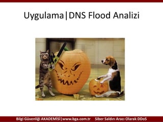 Uygulama|DNS Flood Analizi

Bilgi Güvenliği AKADEMİSİ|www.bga.com.tr

Siber Saldırı Aracı Olarak DDoS

 