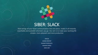 SIBER: SLACK
JAYAUN
ADANG ROHIYAT
RAHMAT NURCAHYO
NANANG RIYADI
JAMA SARI
Slack brings all your team communication into one place, makes it all instantly
searchable and available wherever you go. Our aim is to make your working life
simpler, more pleasant and more productive
 
