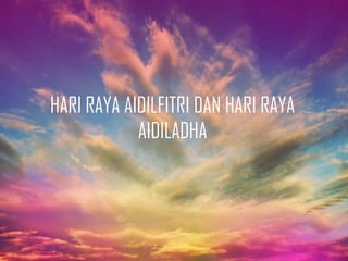 HARI RAYA AIDILFITRI DAN HARI RAYA
AIDILADHA
 