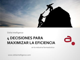 Sibila Intelligence

4 DECISIONES PARA
MAXIMIZAR LA EFICIENCIA
                              en la industria farmacéutica


 www.sibilaintelligence.com
 