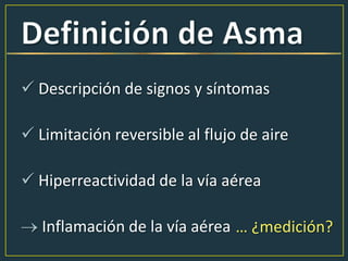  Descripción de signos y síntomas
 Limitación reversible al flujo de aire
 Hiperreactividad de la vía aérea
Inflamación de la vía aérea … ¿medición?
 