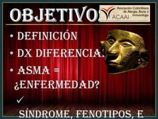 • Definición
• Dx Diferencial
• Asma =
¿Enfermedad?

Síndrome, Fenotipos, E
 