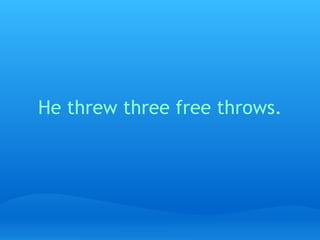 He threw three free throws.   