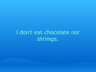 I don't eat chocolate nor shrimps.   