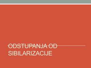 ODSTUPANJA OD
SIBILARIZACIJE
 
