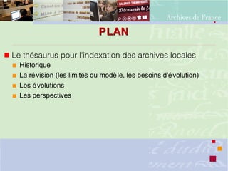 PLANPLAN
 Le thésaurus pour l'indexation des archives locales
 Historique
 La révision (les limites du modèle, les beso...