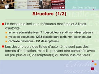 Structure (1/2)Structure (1/2)
 Le thésaurus inclut un thésaurus-matières et 3 listes
d’autorité :
 actions administrati...