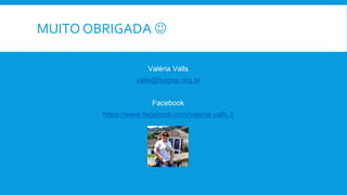 MUITO OBRIGADA 
Valéria Valls
valls@fespsp.org.br
Facebook
https://www.facebook.com/valeria.valls.3
 