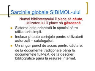 Sarcinile globale SIBIMOL-ului
        Numai bibliotecarului îi place să căute,
            utilizatorului îi place să găs...