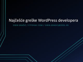 Najčešće greške WordPress developera 
S I B IN G RA Š IĆ / E T FOVAC .COM / S I B IN.G RAS IC@ZOOL.RS 
 