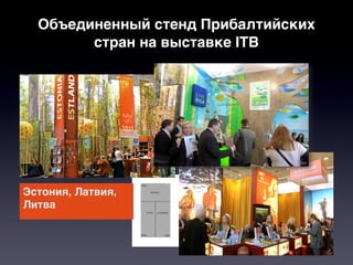 Объединенный стенд Прибалтийских
        стран на выставке ITB




Эстония, Латвия,
Литва
 