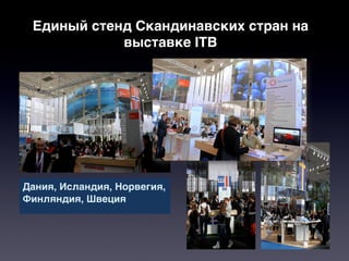 Единый стенд Скандинавских стран на
            выставке ITB




Дания, Исландия, Норвегия,
Финляндия, Швеция
 