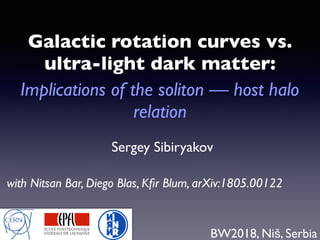 Sergey Sibiryakov
Galactic rotation curves vs.
ultra-light dark matter:
Implications of the soliton — host halo
relation
BW2018, Niš, Serbia
with Nitsan Bar, Diego Blas, Kﬁr Blum, arXiv:1805.00122
 