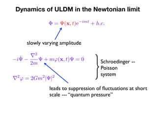 Dynamics of ULDM in the Newtonian limit
slowly varying amplitude
}Schroedinger --
Poisson
system
leads to suppression of ﬂ...