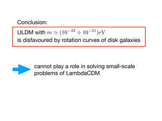 Conclusion:

ULDM with 

is disfavoured by rotation curves of disk galaxies
m (10 22
÷ 10 21
)eV
cannot play a role in sol...